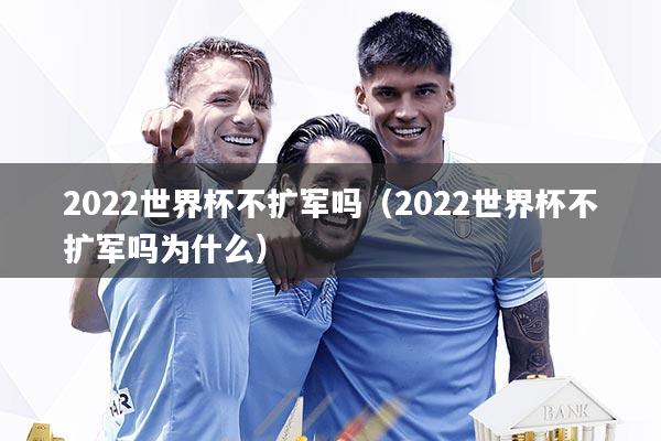 2022世界杯不扩军吗(2022世界杯不扩军吗为什么)