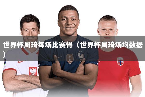 世界杯周琦每场比赛得(世界杯周琦场均数据)