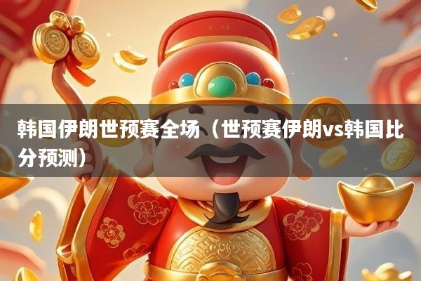 韩国伊朗世预赛全场（世预赛伊朗vs韩国比分预测）