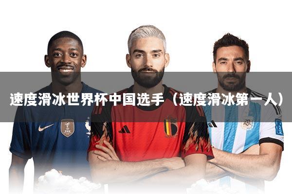 速度滑冰世界杯中国选手(速度滑冰第一人)