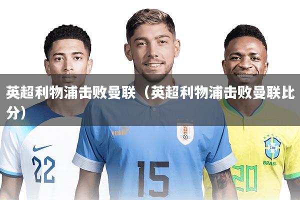 英超利物浦击败曼联(英超利物浦击败曼联比分)