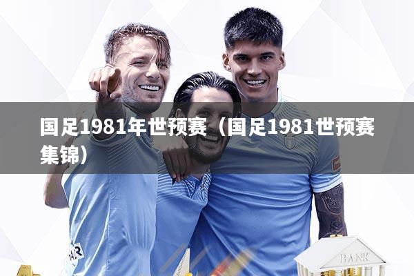 国足1981年世预赛(国足1981世预赛集锦)