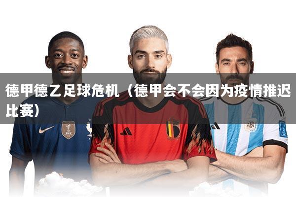 德甲德乙足球危机(德甲会不会因为疫情推迟比赛)