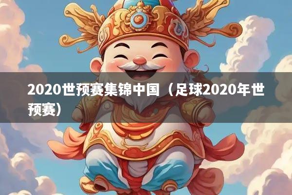2020世预赛集锦中国(足球2020年世预赛)