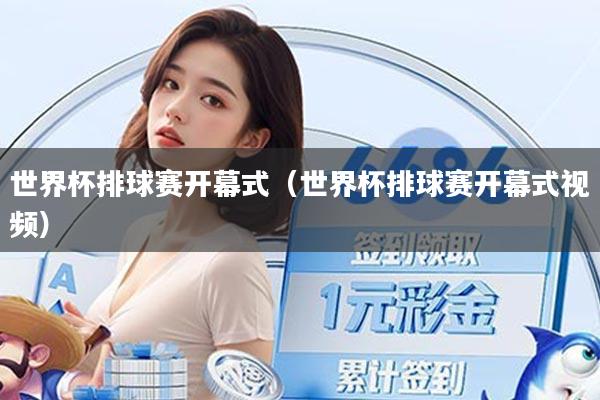 世界杯排球赛开幕式(世界杯排球赛开幕式视频)