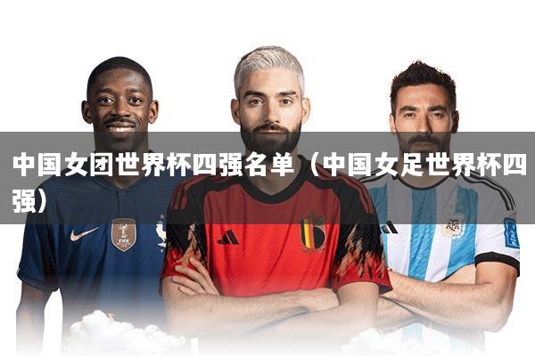 中国女团世界杯四强名单(中国女足世界杯四强)