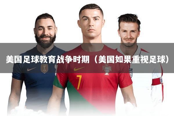 美国足球教育战争时期(美国如果重视足球)