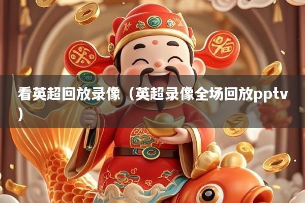 看英超回放录像(英超录像全场回放pptv)