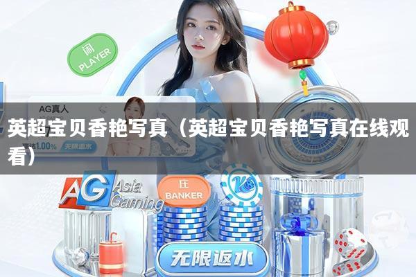 英超宝贝香艳写真(英超宝贝香艳写真在线观看)