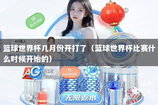篮球世界杯几月份开打了（蓝球世界杯比赛什么时候开始的）