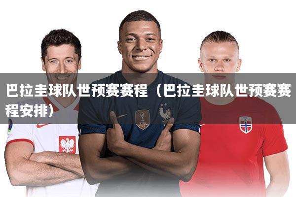 巴拉圭球队世预赛赛程（巴拉圭球队世预赛赛程安排）