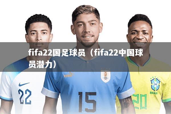fifa22国足球员（fifa22中国球员潜力）