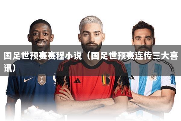 国足世预赛赛程小说（国足世预赛连传三大喜讯）