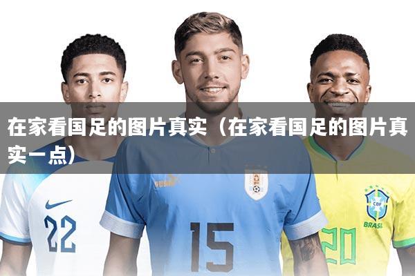 在家看国足的图片真实（在家看国足的图片真实一点）