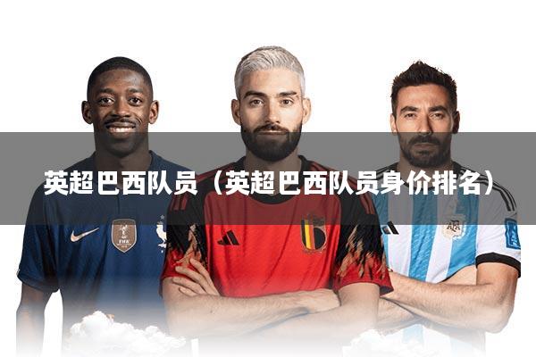 英超巴西队员（英超巴西队员身价排名）