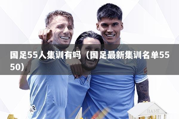 国足55人集训有吗（国足最新集训名单5550）