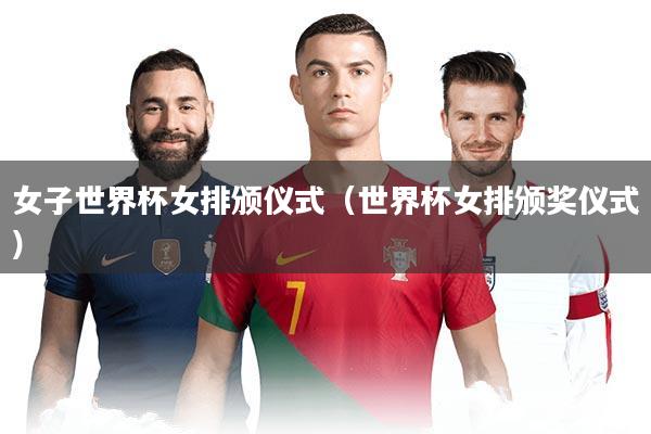 女子世界杯女排颁仪式（世界杯女排颁奖仪式）